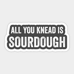 All You Knead Is Sourdough Funny Homestead Sourdough Baking Sticker